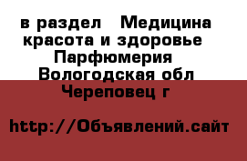  в раздел : Медицина, красота и здоровье » Парфюмерия . Вологодская обл.,Череповец г.